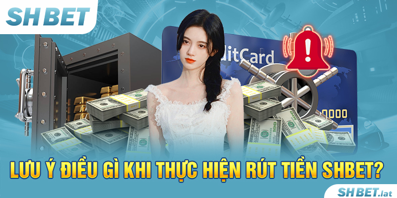 Lưu ý điều gì khi thực hiện rút tiền SHBET? Lưu ý điều gì khi thực hiện rút tiền SHBET?