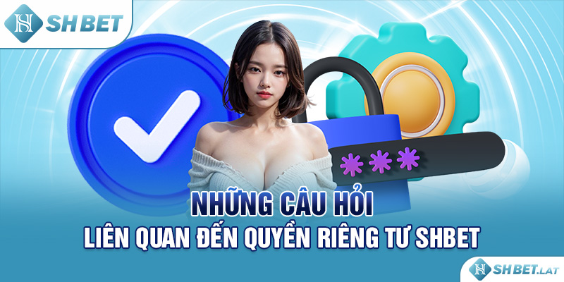 Những câu hỏi liên quan đến quyền riêng tư SHBET Những câu hỏi liên quan đến quyền riêng tư SHBET