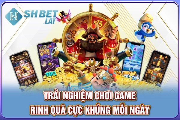 Trải nghiệm chơi game, rinh quà cực khủng mỗi ngày